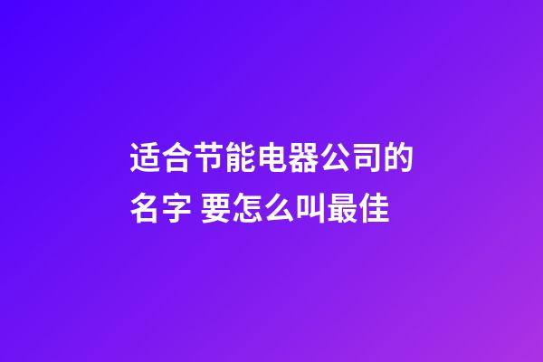 适合节能电器公司的名字 要怎么叫最佳-第1张-公司起名-玄机派